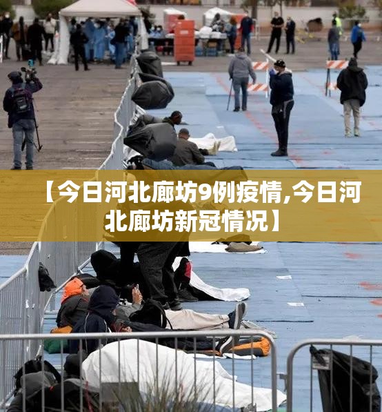 【今日河北廊坊9例疫情,今日河北廊坊新冠情况】 【今日河北廊坊9例疫情,今日河北廊坊新冠情况】