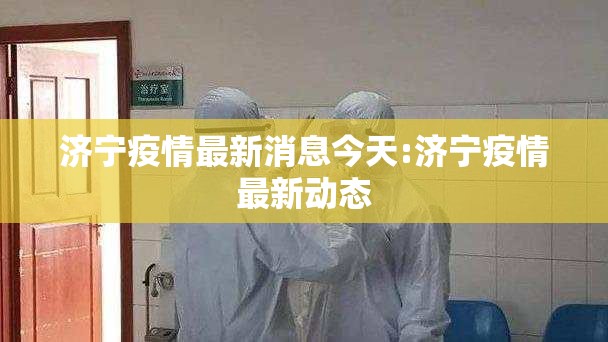 济宁疫情最新消息今天:济宁疫情最新动态 济宁疫情最新消息今天:济宁疫情最新动态
