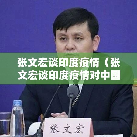 张文宏谈印度疫情(张文宏谈印度疫情对中国防控影响) 张文宏谈印度疫情(张文宏谈印度疫情对中国防控影响)