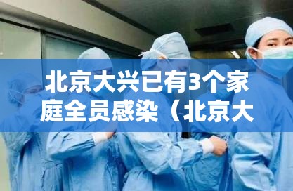北京大兴已有3个家庭全员感染(北京大兴已有3个家庭全员感染病例) 北京大兴已有3个家庭全员感染(北京大兴已有3个家庭全员感染病例)