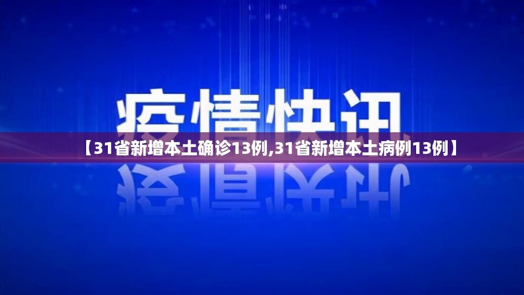 【31省新增本土确诊13例,31省新增本土病例13例】 【31省新增本土确诊13例,31省新增本土病例13例】