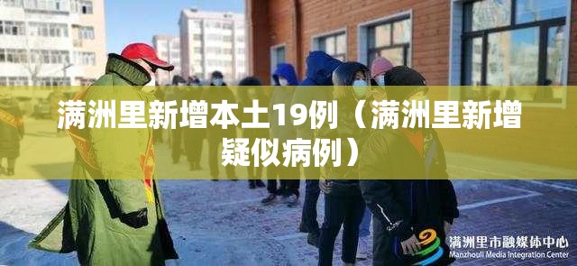 满洲里新增本土19例(满洲里新增疑似病例) 满洲里新增本土19例(满洲里新增疑似病例)