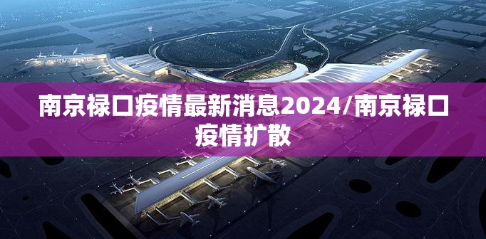 南京禄口疫情最新消息2024/南京禄口疫情扩散 南京禄口疫情最新消息2024/南京禄口疫情扩散