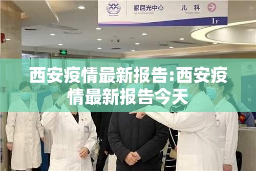 西安疫情最新报告:西安疫情最新报告今天