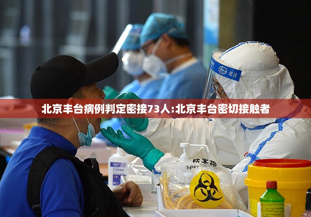 北京丰台病例判定密接73人:北京丰台密切接触者
