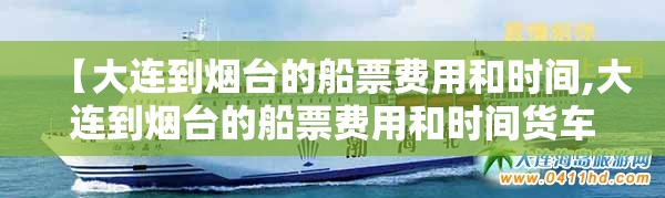 【大连到烟台的船票费用和时间,大连到烟台的船票费用和时间货车到那坐船】