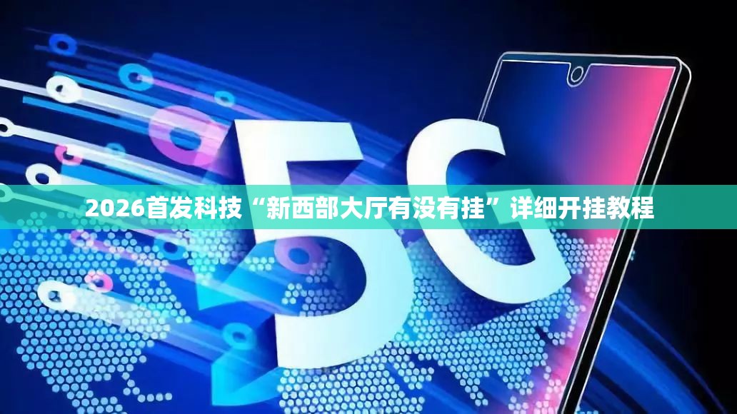 2026首发科技“新西部大厅有没有挂”详细开挂教程