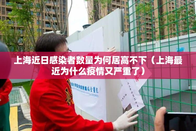 上海近日感染者数量为何居高不下(上海最近为什么疫情又严重了) 上海近日感染者数量为何居高不下(上海最近为什么疫情又严重了)