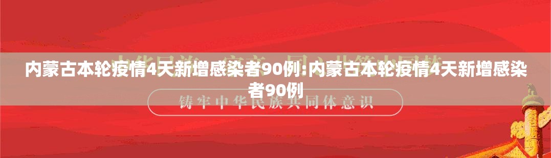 内蒙古本轮疫情4天新增感染者90例:内蒙古本轮疫情4天新增感染者90例 内蒙古本轮疫情4天新增感染者90例:内蒙古本轮疫情4天新增感染者90例