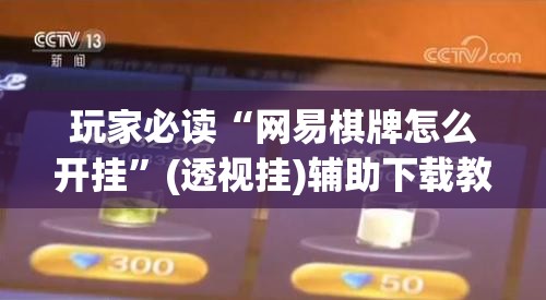玩家必读“网易棋牌怎么开挂	”(透视挂)辅助下载教程