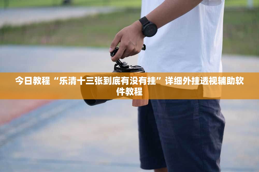 今日教程“乐清十三张到底有没有挂”详细外挂透视辅助软件教程