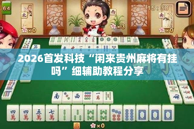 2026首发科技“闲来贵州麻将有挂吗”细辅助教程分享