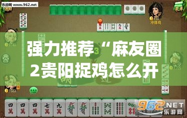 强力推荐“麻友圈2贵阳捉鸡怎么开挂”(透视)其实确实有挂