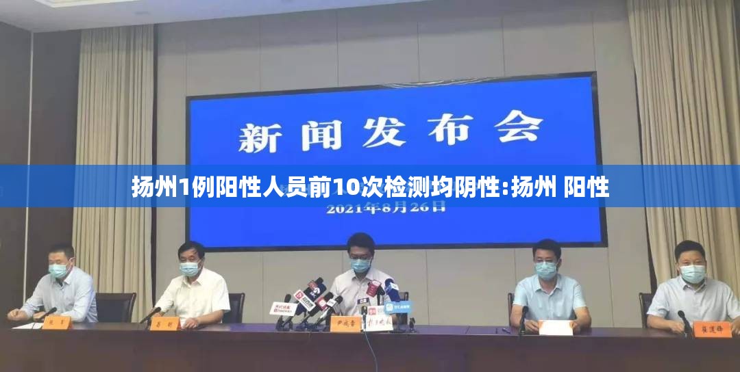 扬州1例阳性人员前10次检测均阴性:扬州 阳性 扬州1例阳性人员前10次检测均阴性:扬州 阳性