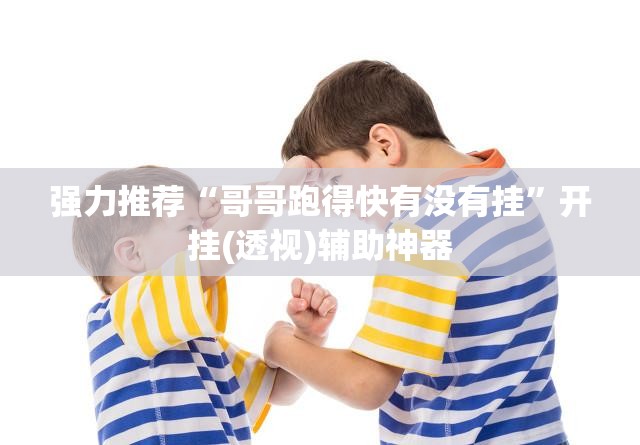 强力推荐“哥哥跑得快有没有挂”开挂(透视)辅助神器