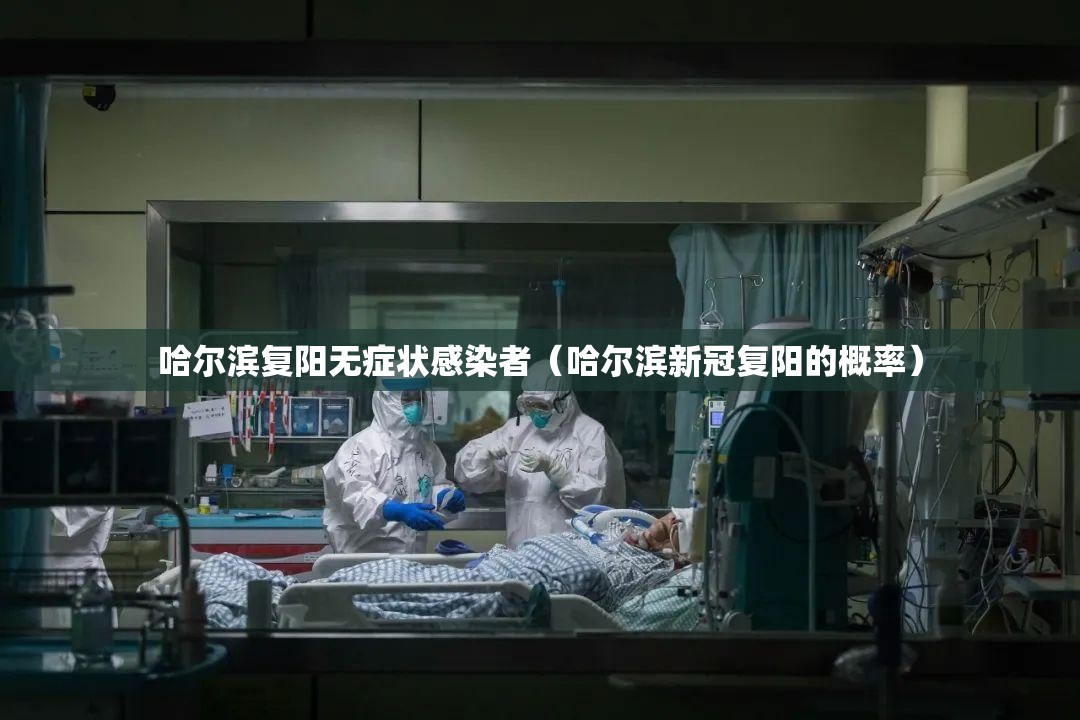 哈尔滨复阳无症状感染者（哈尔滨新冠复阳的概率）