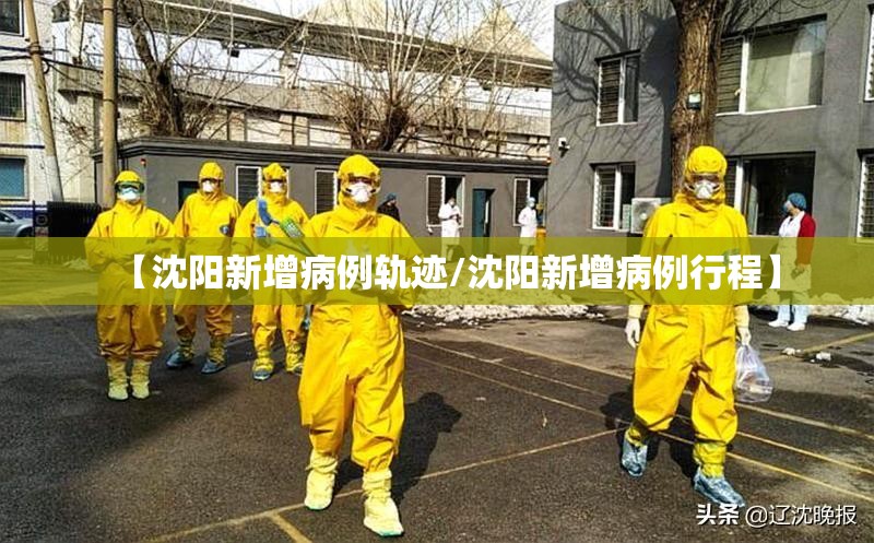 【沈阳新增病例轨迹/沈阳新增病例行程】 【沈阳新增病例轨迹/沈阳新增病例行程】