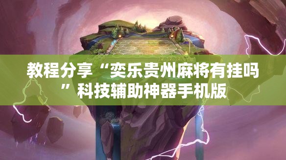 教程分享“奕乐贵州麻将有挂吗”科技辅助神器手机版