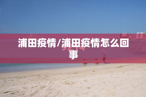浦田疫情/浦田疫情怎么回事
