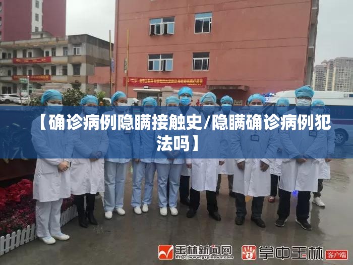 【确诊病例隐瞒接触史/隐瞒确诊病例犯法吗】 【确诊病例隐瞒接触史/隐瞒确诊病例犯法吗】