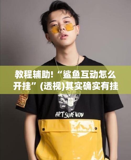 教程辅助!“鲨鱼互动怎么开挂	”(透视)其实确实有挂