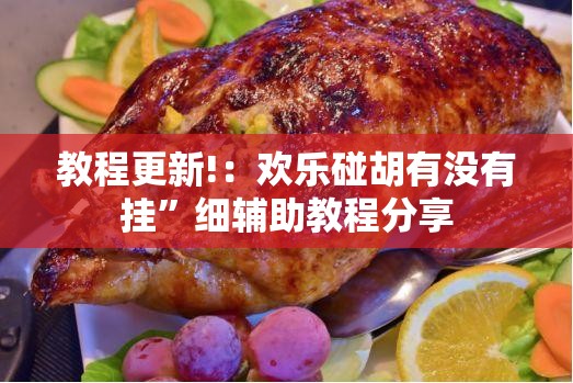 教程更新!：欢乐碰胡有没有挂	”细辅助教程分享