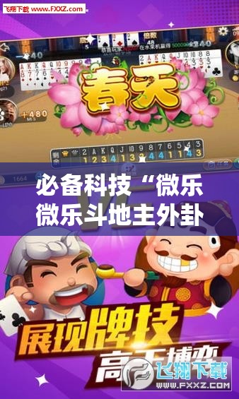 必备科技“微乐微乐斗地主外卦神器”2026开挂教程步骤