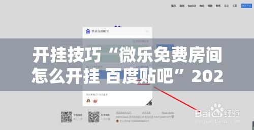 开挂技巧“微乐免费房间怎么开挂 百度贴吧”2026开挂教程步骤