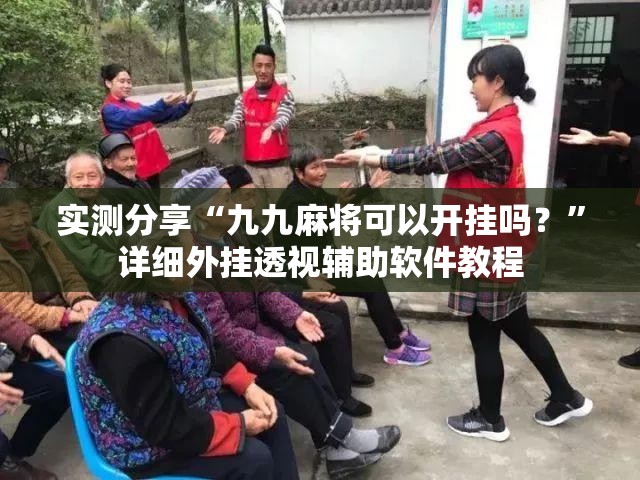 实测分享“九九麻将可以开挂吗？	”详细外挂透视辅助软件教程