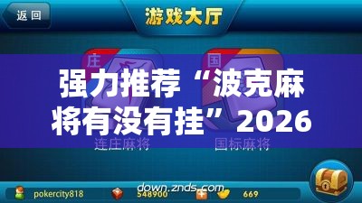 强力推荐“波克麻将有没有挂	”2026开挂教程步骤