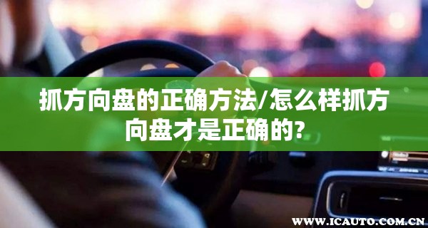 抓方向盘的正确方法/怎么样抓方向盘才是正确的? 抓方向盘的正确方法/怎么样抓方向盘才是正确的?
