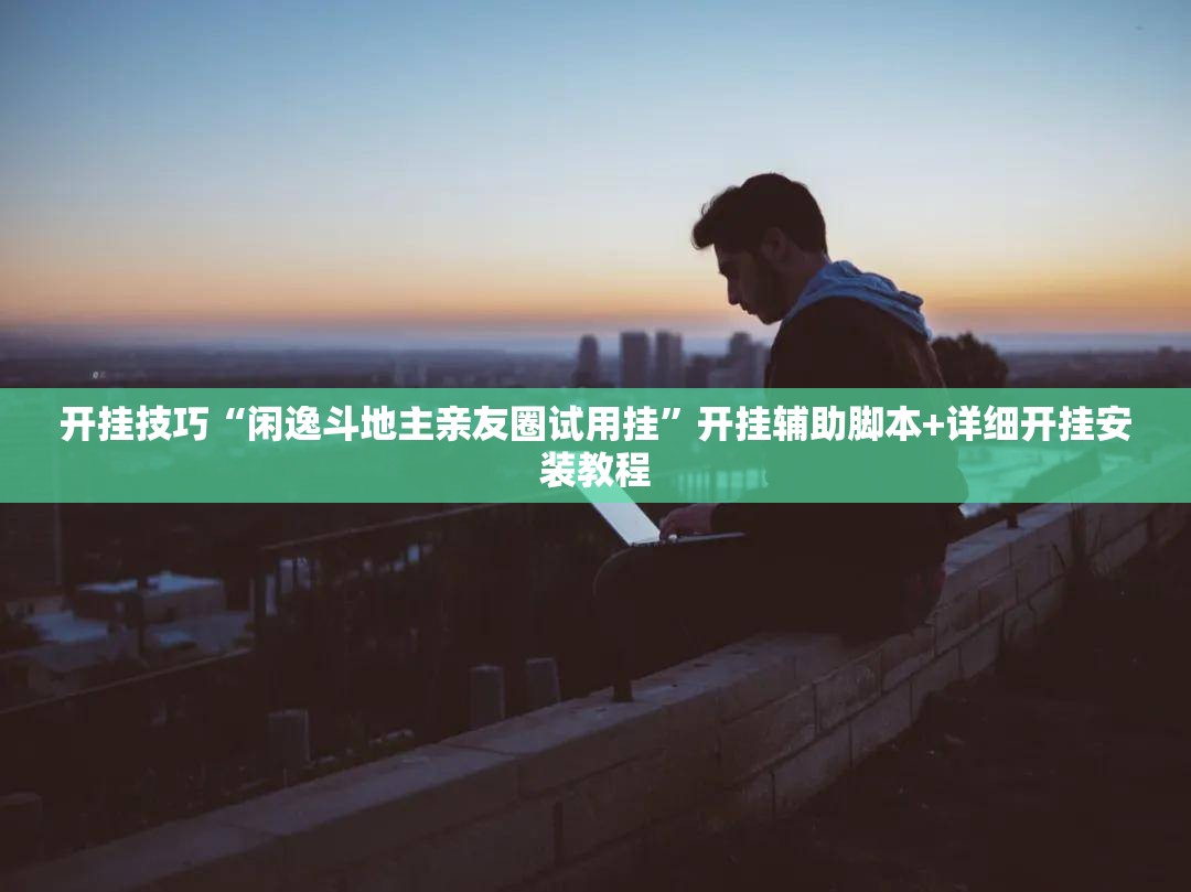 开挂技巧“闲逸斗地主亲友圈试用挂”开挂辅助脚本+详细开挂安装教程