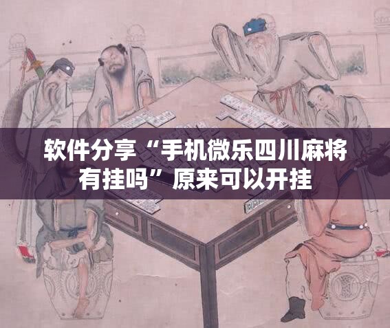 软件分享“手机微乐四川麻将有挂吗”原来可以开挂