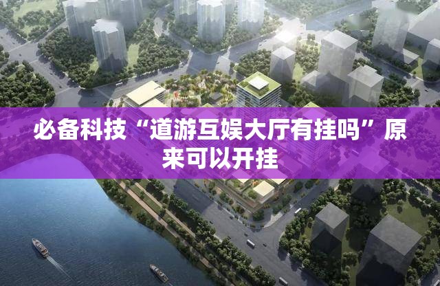 必备科技“道游互娱大厅有挂吗”原来可以开挂