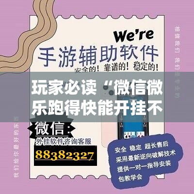 玩家必读“微信微乐跑得快能开挂不”科技辅助神器手机版