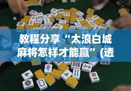 教程分享“太浪白城麻将怎样才能赢”(透视)其实确实有挂