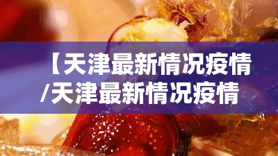 【天津最新情况疫情/天津最新情况疫情最新消息】 【天津最新情况疫情/天津最新情况疫情最新消息】