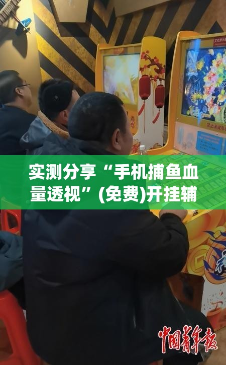 实测分享“手机捕鱼血量透视”(免费)开挂辅助教学(最新辅助开挂教程)