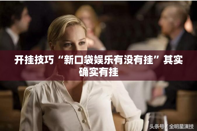 开挂技巧“新口袋娱乐有没有挂”其实确实有挂