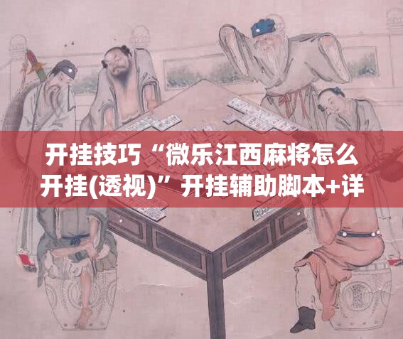 开挂技巧“微乐江西麻将怎么开挂(透视)	”开挂辅助脚本+详细开挂安装教程