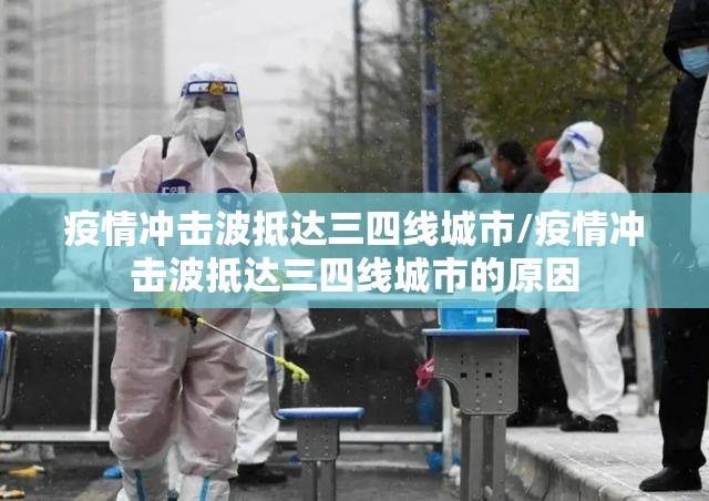 疫情冲击波抵达三四线城市/疫情冲击波抵达三四线城市的原因 疫情冲击波抵达三四线城市/疫情冲击波抵达三四线城市的原因
