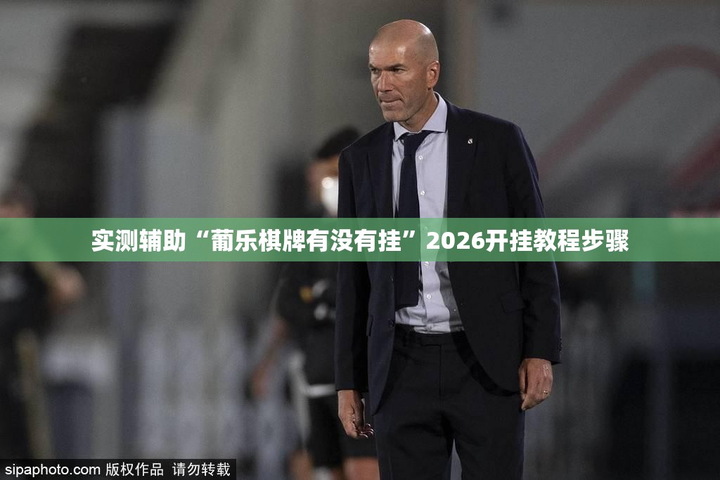 实测辅助“葡乐棋牌有没有挂”2026开挂教程步骤