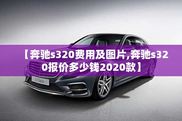 【奔驰s320费用及图片,奔驰s320报价多少钱2020款】 【奔驰s320费用及图片,奔驰s320报价多少钱2020款】