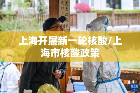 上海开展新一轮核酸/上海市核酸政策