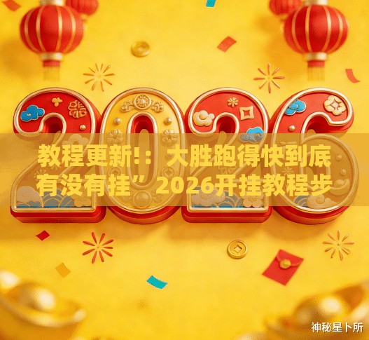教程更新!：大胜跑得快到底有没有挂”2026开挂教程步骤