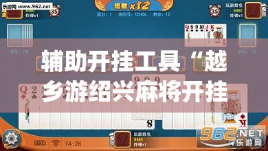 辅助开挂工具“越乡游绍兴麻将开挂辅助器通用版”开挂(透视)辅助神器