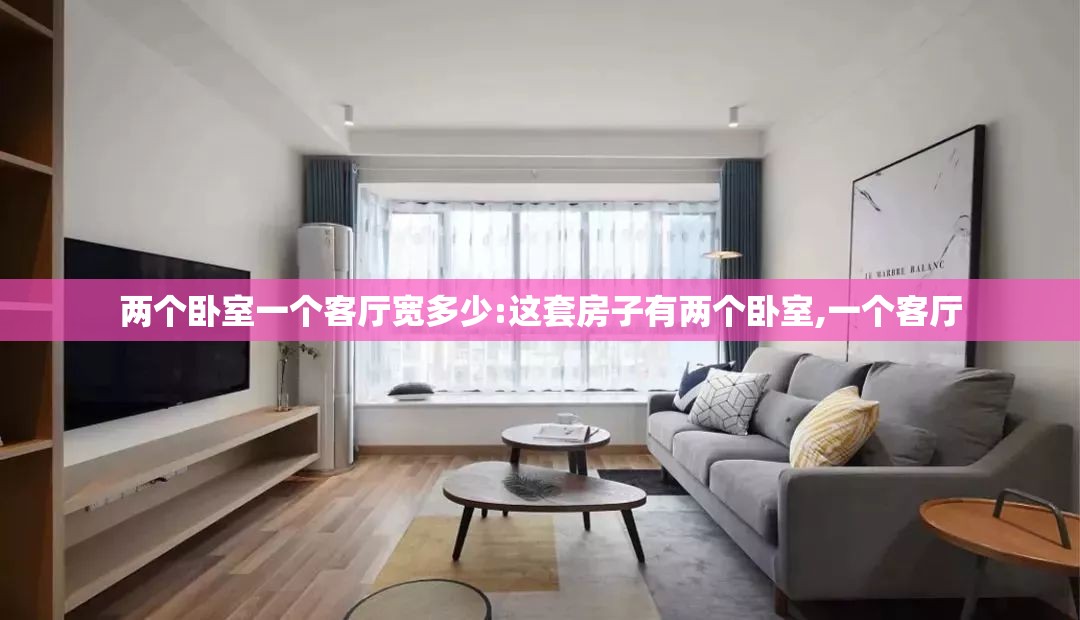 两个卧室一个客厅宽多少:这套房子有两个卧室,一个客厅