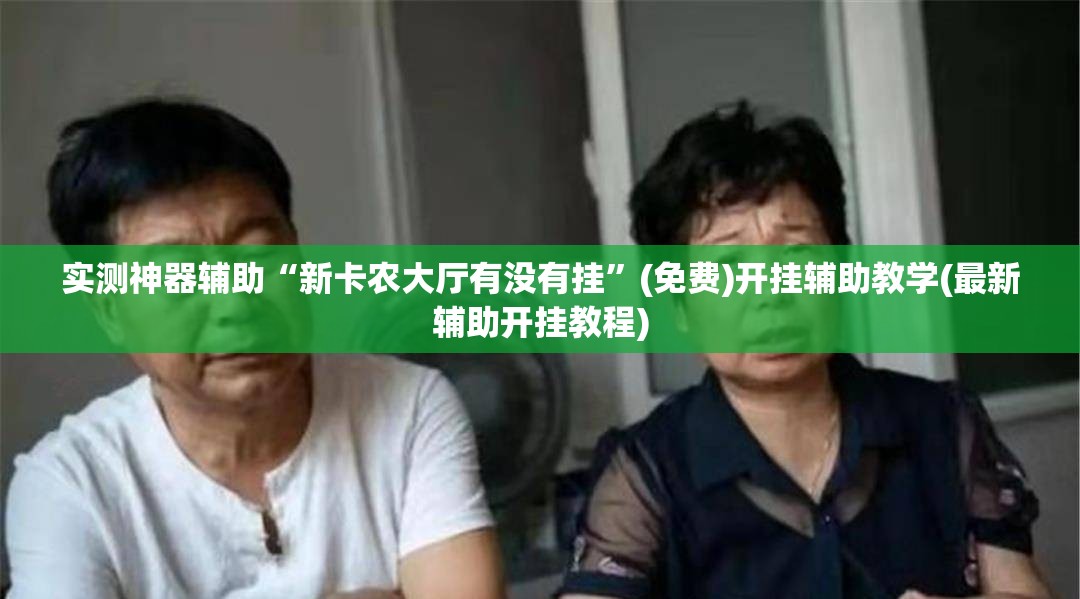 实测神器辅助“新卡农大厅有没有挂”(免费)开挂辅助教学(最新辅助开挂教程)