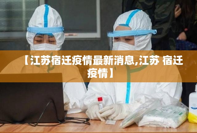 【江苏宿迁疫情最新消息,江苏 宿迁 疫情】 【江苏宿迁疫情最新消息,江苏 宿迁 疫情】