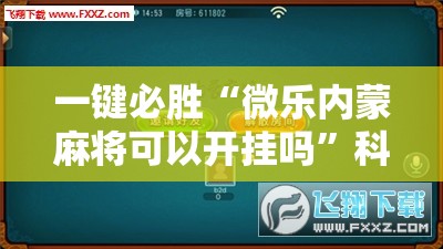 一键必胜“微乐内蒙麻将可以开挂吗”科技辅助神器手机版